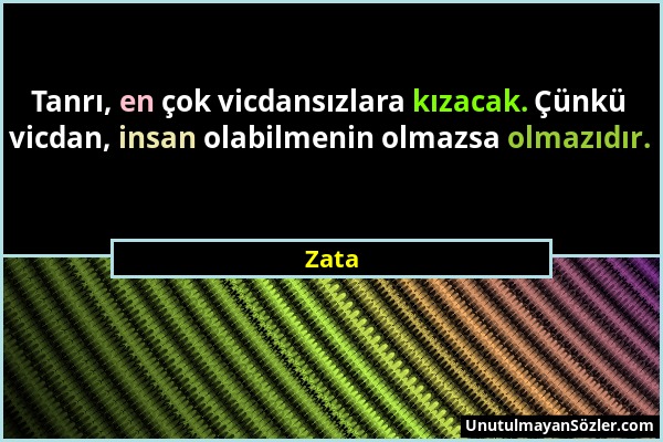 Zata - Tanrı, en çok vicdansızlara kızacak. Çünkü vicdan, insan olabilmenin olmazsa olmazıdır....