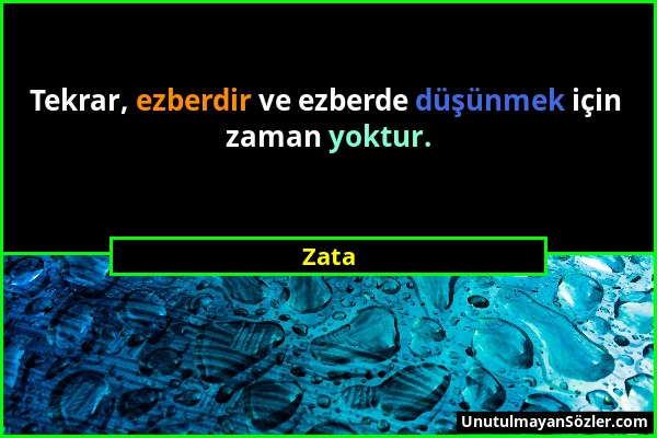 Zata - Tekrar, ezberdir ve ezberde düşünmek için zaman yoktur....