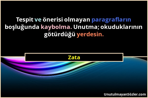 Zata - Tespit ve önerisi olmayan paragrafların boşluğunda kaybolma. Unutma; okuduklarının götürdüğü yerdesin....