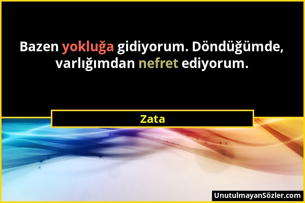 Zata - Bazen yokluğa gidiyorum. Döndüğümde, varlığımdan nefret ediyorum....