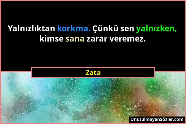 Zata - Yalnızlıktan korkma. Çünkü sen yalnızken, kimse sana zarar veremez....