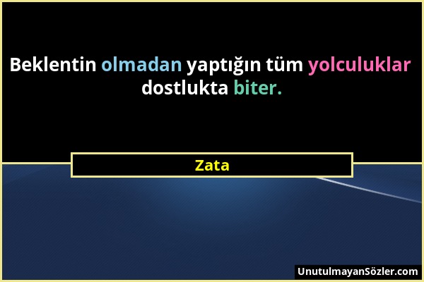 Zata - Beklentin olmadan yaptığın tüm yolculuklar dostlukta biter....