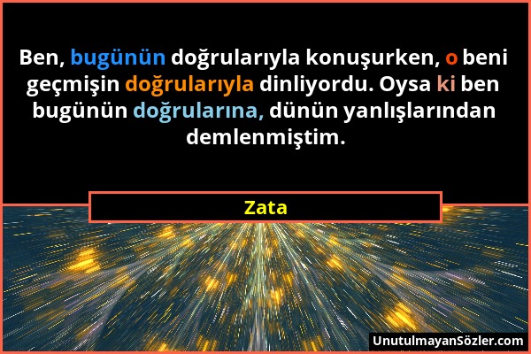 Zata - Ben, bugünün doğrularıyla konuşurken, o beni geçmişin doğrularıyla dinliyordu. Oysa ki ben bugünün doğrularına, dünün yanlışlarından demlenmişt...