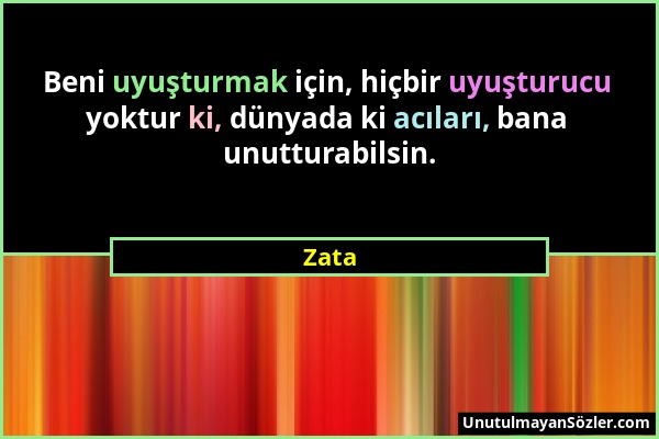 Zata - Beni uyuşturmak için, hiçbir uyuşturucu yoktur ki, dünyada ki acıları, bana unutturabilsin....