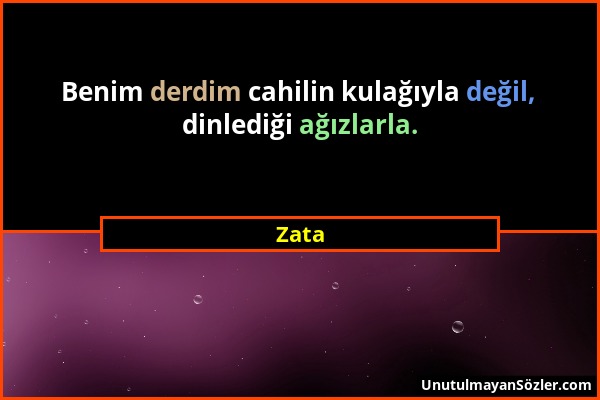 Zata - Benim derdim cahilin kulağıyla değil, dinlediği ağızlarla....