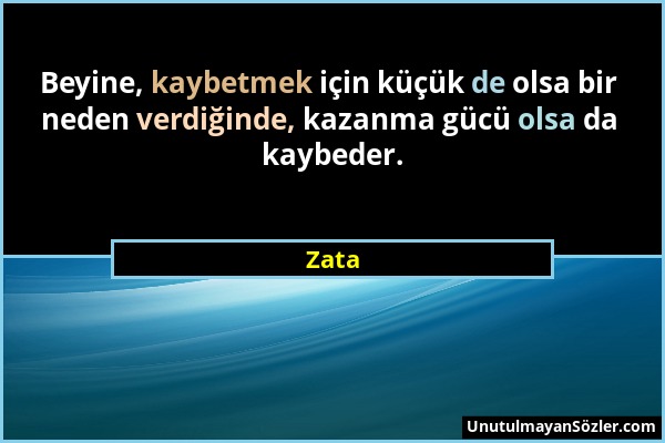 Zata - Beyine, kaybetmek için küçük de olsa bir neden verdiğinde, kazanma gücü olsa da kaybeder....