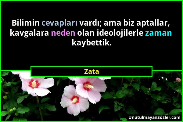 Zata - Bilimin cevapları vardı; ama biz aptallar, kavgalara neden olan ideolojilerle zaman kaybettik....