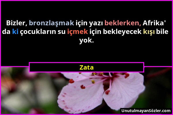 Zata - Bizler, bronzlaşmak için yazı beklerken, Afrika' da ki çocukların su içmek için bekleyecek kışı bile yok....