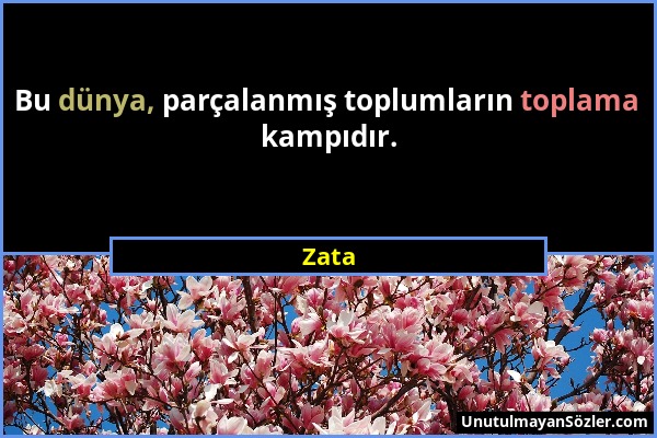 Zata - Bu dünya, parçalanmış toplumların toplama kampıdır....