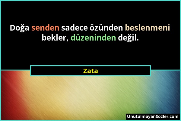 Zata - Doğa senden sadece özünden beslenmeni bekler, düzeninden değil....