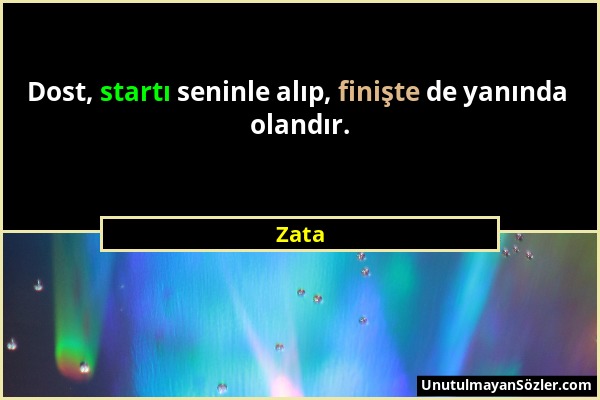 Zata - Dost, startı seninle alıp, finişte de yanında olandır....