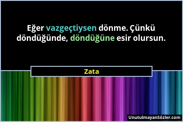 Zata - Eğer vazgeçtiysen dönme. Çünkü döndüğünde, döndüğüne esir olursun....