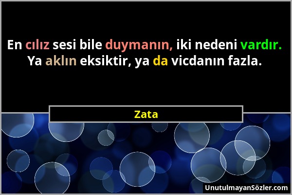 Zata - En cılız sesi bile duymanın, iki nedeni vardır. Ya aklın eksiktir, ya da vicdanın fazla....