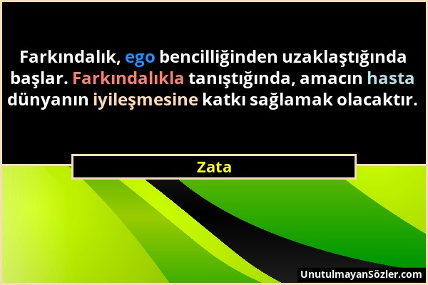 Zata - Farkındalık, ego bencilliğinden uzaklaştığında başlar. Farkındalıkla tanıştığında, amacın hasta dünyanın iyileşmesine katkı sağlamak olacaktır....