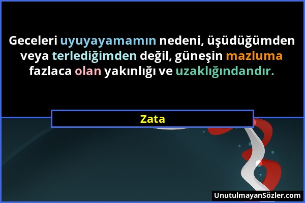 Zata - Geceleri uyuyayamamın nedeni, üşüdüğümden veya terlediğimden değil, güneşin mazluma fazlaca olan yakınlığı ve uzaklığındandır....