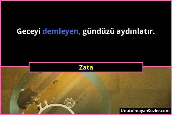 Zata - Geceyi demleyen, gündüzü aydınlatır....