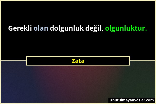 Zata - Gerekli olan dolgunluk değil, olgunluktur....