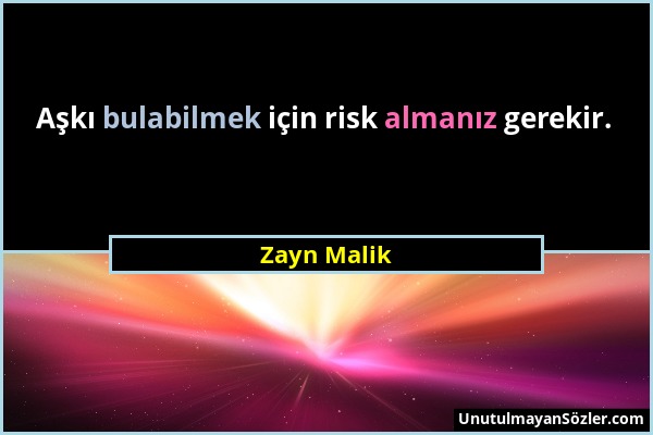 Zayn Malik - Aşkı bulabilmek için risk almanız gerekir....