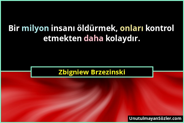 Zbigniew Brzezinski - Bir milyon insanı öldürmek, onları kontrol etmekten daha kolaydır....