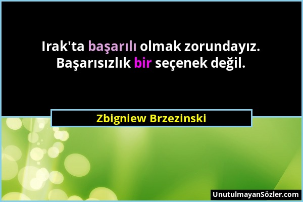Zbigniew Brzezinski - Irak'ta başarılı olmak zorundayız. Başarısızlık bir seçenek değil....