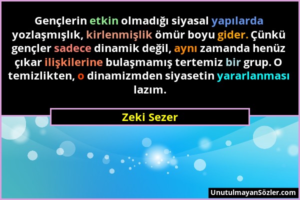 Zeki Sezer - Gençlerin etkin olmadığı siyasal yapılarda yozlaşmışlık, kirlenmişlik ömür boyu gider. Çünkü gençler sadece dinamik değil, aynı zamanda h...