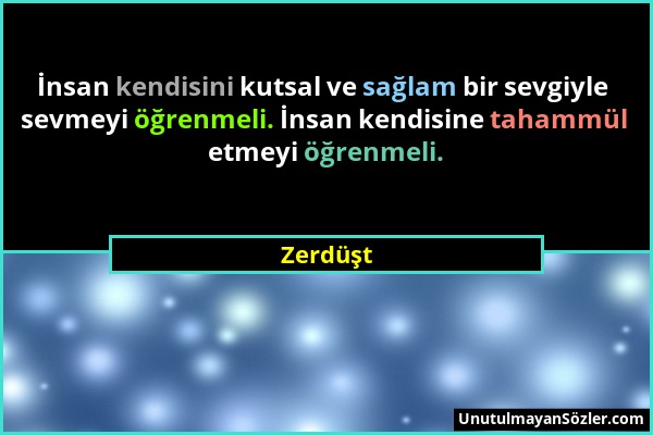 Zerdüşt - İnsan kendisini kutsal ve sağlam bir sevgiyle sevmeyi öğrenmeli. İnsan kendisine tahammül etmeyi öğrenmeli....