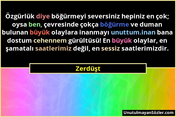 Zerdüşt - Özgürlük diye böğürmeyi seversiniz hepiniz en çok; oysa ben, çevresinde çokça böğürme ve duman bulunan büyük olaylara inanmayı unuttum.inan...