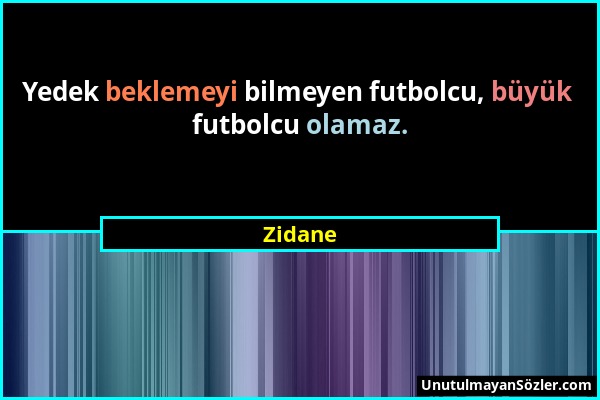 Zidane - Yedek beklemeyi bilmeyen futbolcu, büyük futbolcu olamaz....