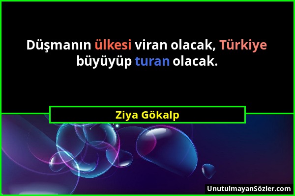 Ziya Gökalp - Düşmanın ülkesi viran olacak, Türkiye büyüyüp turan olacak....