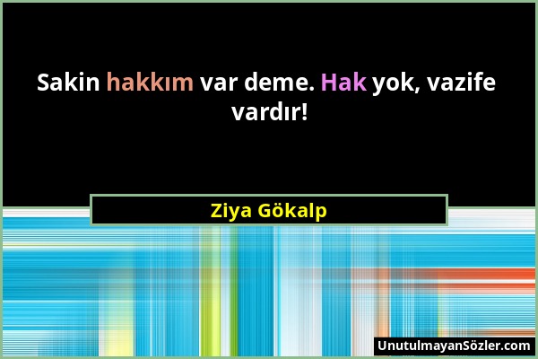 Ziya Gökalp - Sakin hakkım var deme. Hak yok, vazife vardır!...