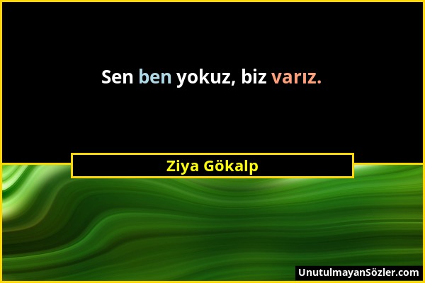 Ziya Gökalp - Sen ben yokuz, biz varız....