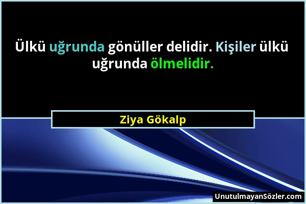 Ziya Gökalp - Ülkü uğrunda gönüller delidir. Kişiler ülkü uğrunda ölmelidir....