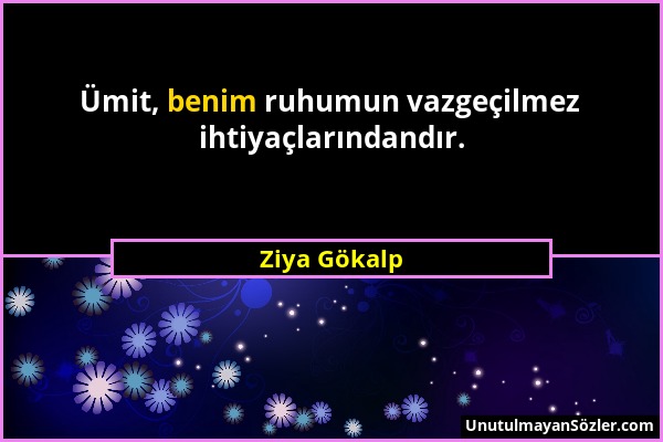 Ziya Gökalp - Ümit, benim ruhumun vazgeçilmez ihtiyaçlarındandır....