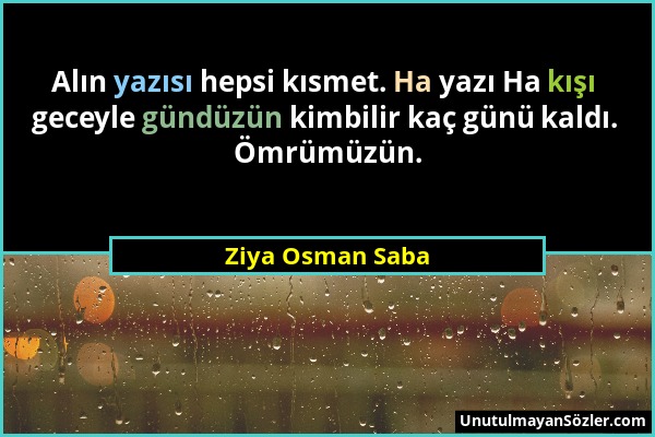 Ziya Osman Saba - Alın yazısı hepsi kısmet. Ha yazı Ha kışı geceyle gündüzün kimbilir kaç günü kaldı. Ömrümüzün....