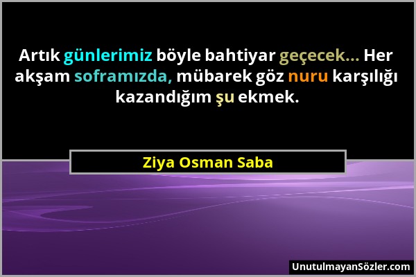 Ziya Osman Saba - Artık günlerimiz böyle bahtiyar geçecek... Her akşam soframızda, mübarek göz nuru karşılığı kazandığım şu ekmek....