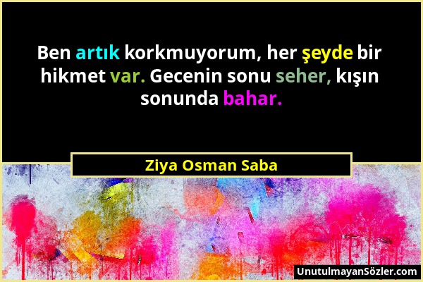 Ziya Osman Saba - Ben artık korkmuyorum, her şeyde bir hikmet var. Gecenin sonu seher, kışın sonunda bahar....