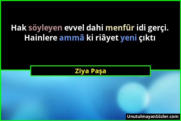 Ziya Paşa - Hak söyleyen evvel dahi menfûr idi gerçi. Hainlere ammâ ki riâyet yeni çıktı...