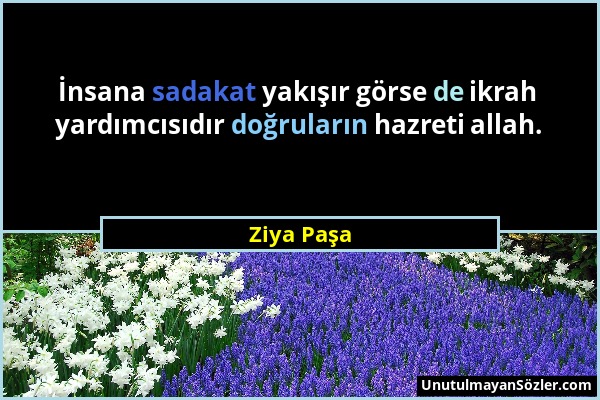 Ziya Paşa - İnsana sadakat yakışır görse de ikrah yardımcısıdır doğruların hazreti allah....