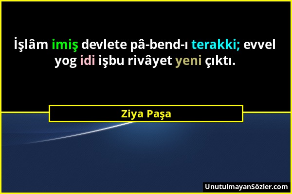 Ziya Paşa - İşlâm imiş devlete pâ-bend-ı terakki; evvel yog idi işbu rivâyet yeni çıktı....