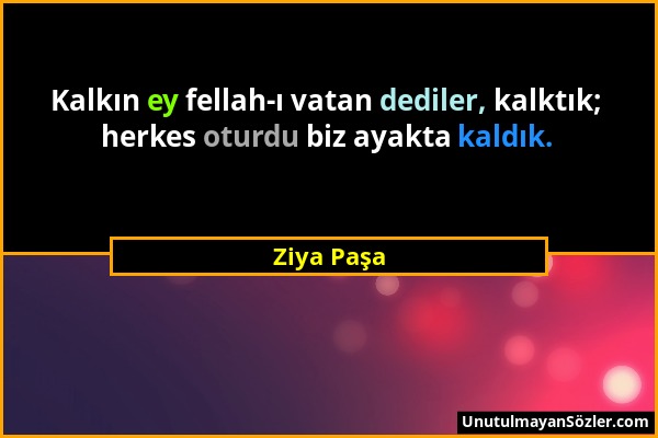 Ziya Paşa - Kalkın ey fellah-ı vatan dediler, kalktık; herkes oturdu biz ayakta kaldık....