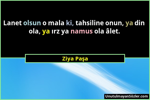 Ziya Paşa - Lanet olsun o mala ki, tahsiline onun, ya din ola, ya ırz ya namus ola âlet....