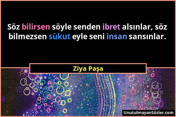 Ziya Paşa - Söz bilirsen söyle senden ibret alsınlar, söz bilmezsen sükut eyle seni insan sansınlar....