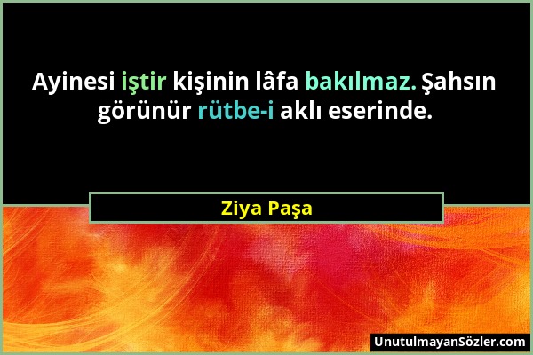 Ziya Paşa - Ayinesi iştir kişinin lâfa bakılmaz. Şahsın görünür rütbe-i aklı eserinde....