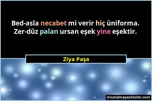 Ziya Paşa - Bed-asla necabet mi verir hiç üniforma. Zer-dûz palan ursan eşek yine eşektir....