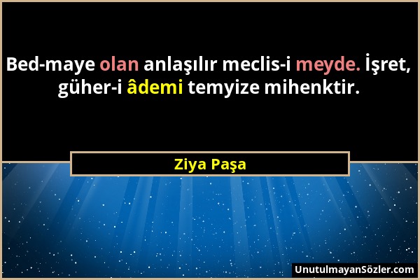 Ziya Paşa - Bed-maye olan anlaşılır meclis-i meyde. İşret, güher-i âdemi temyize mihenktir....