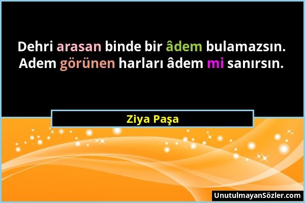 Ziya Paşa - Dehri arasan binde bir âdem bulamazsın. Adem görünen harları âdem mi sanırsın....