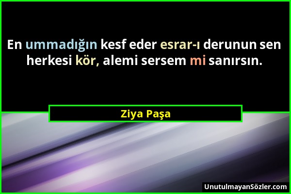 Ziya Paşa - En ummadığın kesf eder esrar-ı derunun sen herkesi kör, alemi sersem mi sanırsın....