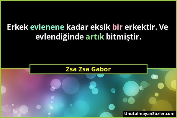 Zsa Zsa Gabor - Erkek evlenene kadar eksik bir erkektir. Ve evlendiğinde artık bitmiştir....