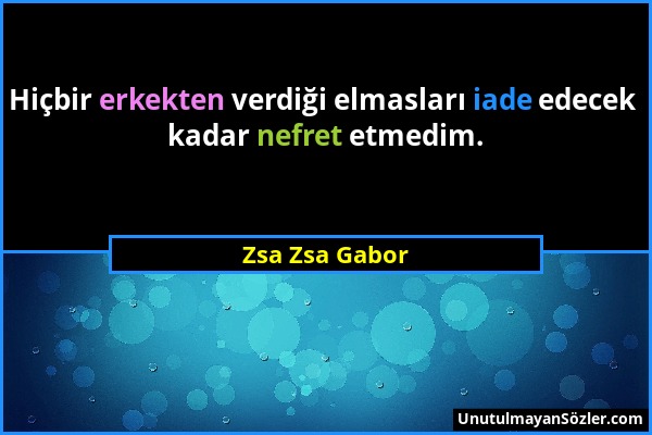 Zsa Zsa Gabor - Hiçbir erkekten verdiği elmasları iade edecek kadar nefret etmedim....