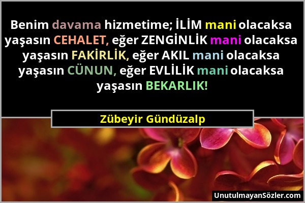 Zübeyir Gündüzalp - Benim davama hizmetime; İLİM mani olacaksa yaşasın CEHALET, eğer ZENGİNLİK mani olacaksa yaşasın FAKİRLİK, eğer AKIL mani olacaksa...